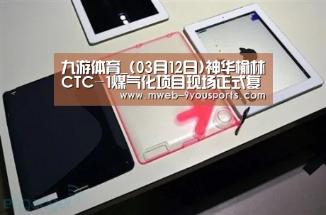 九游体育_(03月12日)神华榆林CTC-1煤气化项目现场正式复工
