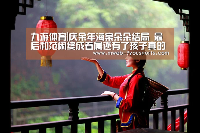 九游体育|庆余年海棠朵朵结局 最后和范闲终成眷属还有了孩子真的吗