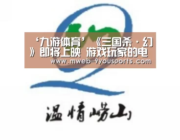 ‘九游体育’《三国杀·幻》即将上映 游戏玩家的电影梦该如何演绎？