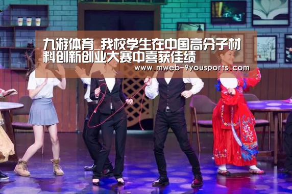 九游体育_我校学生在中国高分子材料创新创业大赛中喜获佳绩
