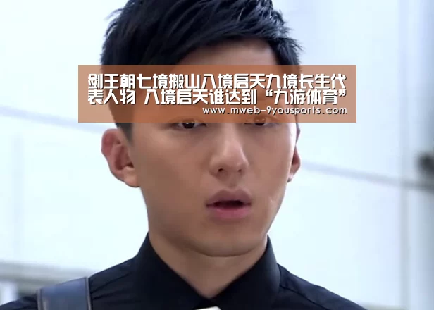 剑王朝七境搬山八境启天九境长生代表人物 八境启天谁达到“九游体育”